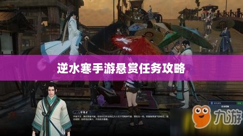 逆水寒手游悬赏任务攻略,挑战与奖励并存的游戏机制详解-图1 逆水寒手游悬赏任务攻略,挑战与奖励并存的游戏机制详解-图1