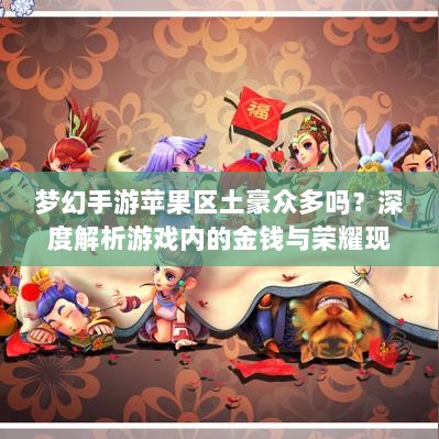 梦幻手游苹果区土豪众多吗？深度解析游戏内的金钱与荣耀现象-图1