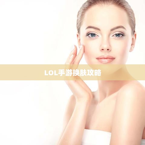 LOL手游换肤攻略，优质皮肤推荐，助你游戏更畅快体验-图1