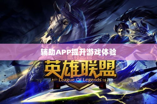 手游LOL，如何利用辅助APP提升游戏体验的选择与使用指南-图1