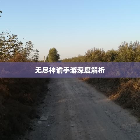 无尽神谕手游深度解析,魅力与挑战的探讨-图1 无尽神谕手游深度解析,魅力与挑战的探讨-图1
