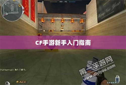 CF手游新手入门指南,装备选择与策略建议-图1 CF手游新手入门指南,装备选择与策略建议-图1