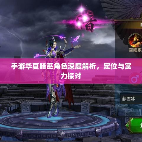 手游华夏暗巫角色深度解析,定位与实力探讨-图1 手游华夏暗巫角色深度解析,定位与实力探讨-图1
