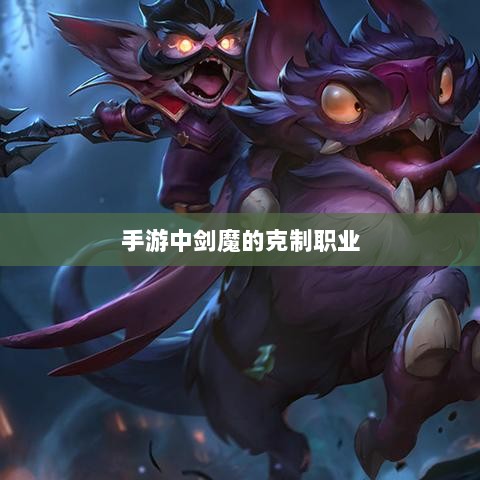 手游中剑魔的克制职业探究-图1