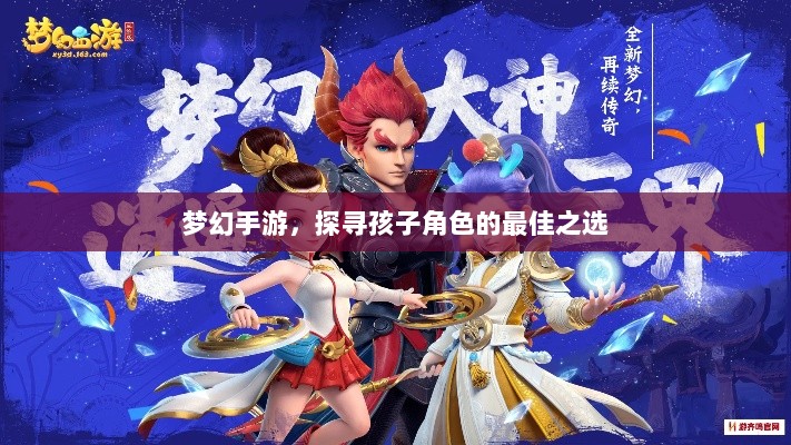 梦幻手游,探寻孩子角色的最佳之选-图1 梦幻手游,探寻孩子角色的最佳之选-图1