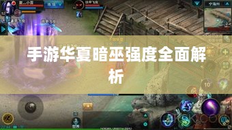 手游华夏暗巫强度全面解析-图1