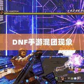 DNF手游混团现象深度探究-图1