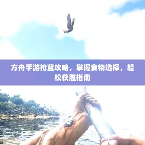 方舟手游抢蓝攻略,掌握食物选择,轻松获胜指南-图1 方舟手游抢蓝攻略,掌握食物选择,轻松获胜指南-图1