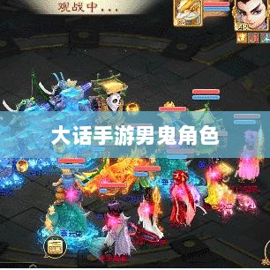 大话手游男鬼角色全面深度解析-图1