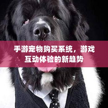 手游宠物购买系统,游戏互动体验的新趋势-图1 手游宠物购买系统,游戏互动体验的新趋势-图1