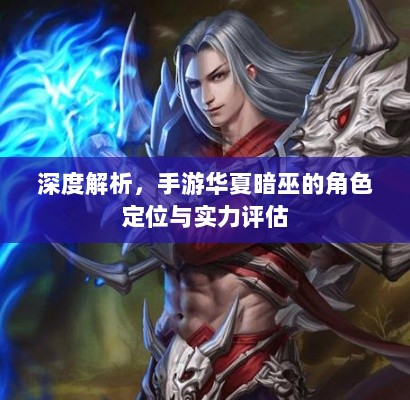 深度解析,手游华夏暗巫的角色定位与实力评估-图1 深度解析,手游华夏暗巫的角色定位与实力评估-图1