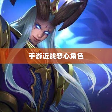手游近战恶心角色战术解析与应对指南-图1 手游近战恶心角色战术解析与应对指南-图1