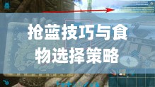 方舟手游抢蓝攻略,掌握抢蓝技巧与食物选择策略-图1 方舟手游抢蓝攻略,掌握抢蓝技巧与食物选择策略-图1