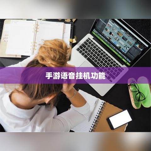 手游语音挂机功能的探索与面临的挑战-图1