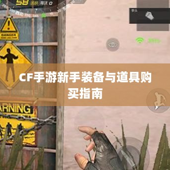 CF手游新手装备与道具购买指南-图1 CF手游新手装备与道具购买指南-图1