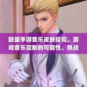 联盟手游音乐皮肤探究，游戏音乐定制的可能性、挑战全解析-图1