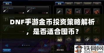 DNF手游金币投资策略解析,是否适合囤币?-图1 DNF手游金币投资策略解析,是否适合囤币?-图1