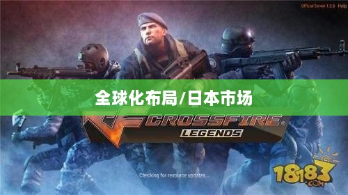 穿越火线手游全球化布局，是否涵盖日本市场？-图1