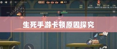 手游卡顿现象深度解析,生死手游卡顿原因探究-图1 手游卡顿现象深度解析,生死手游卡顿原因探究-图1