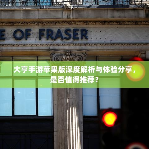 大亨手游苹果版深度解析与体验分享，是否值得推荐？-图1