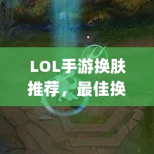 LOL手游换肤推荐，最佳换肤工具选择-图1