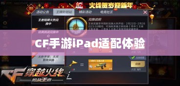 CF手游iPad适配体验,移动射击游戏盛宴-图1 CF手游iPad适配体验,移动射击游戏盛宴-图1