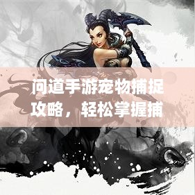 问道手游宠物捕捉攻略,轻松掌握捕捉技巧全解析-图1 问道手游宠物捕捉攻略,轻松掌握捕捉技巧全解析-图1