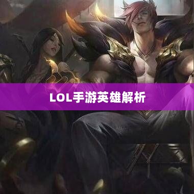 LOL手游英雄全面解析与攻略指南-图1