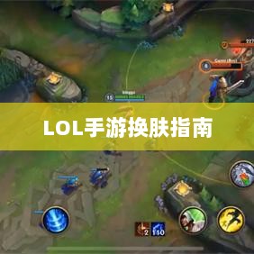 LOL手游换肤指南,玩家必备换肤神器推荐!-图1 LOL手游换肤指南,玩家必备换肤神器推荐!-图1
