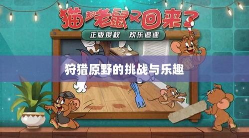 手游探险之旅，狩猎原野的乐趣与挑战-图1