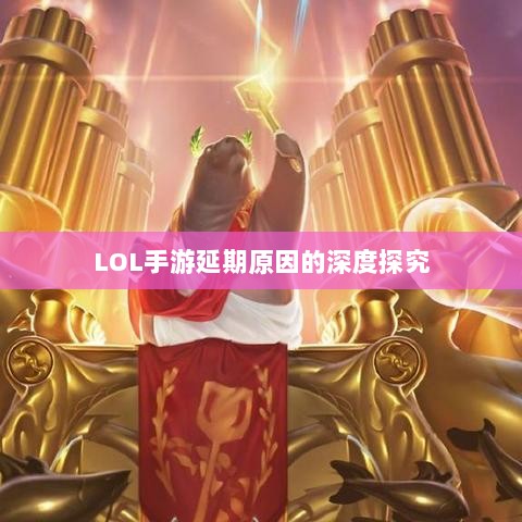 LOL手游延期原因的深度探究-图1