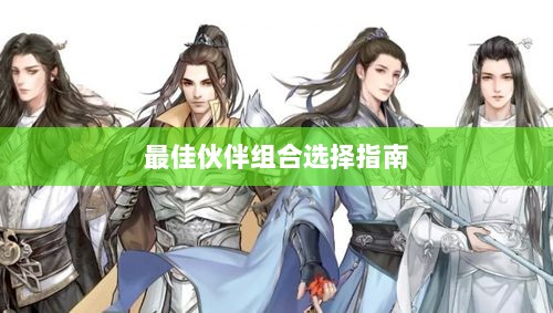 天刀手游伙伴搭配攻略，最佳伙伴组合选择指南-图1