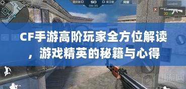 CF手游高阶玩家全方位解读，游戏精英的秘籍与心得-图1