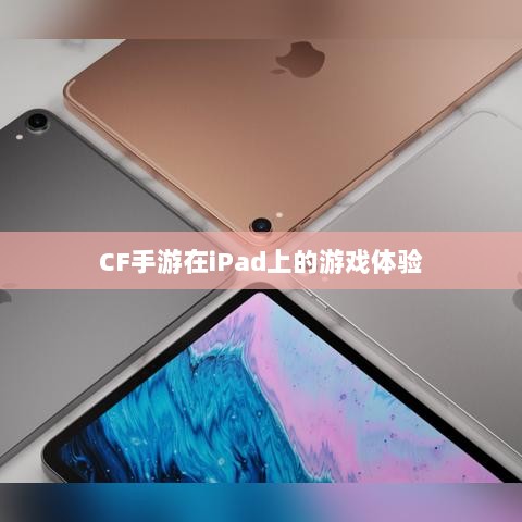 CF手游在iPad上的游戏体验-图1
