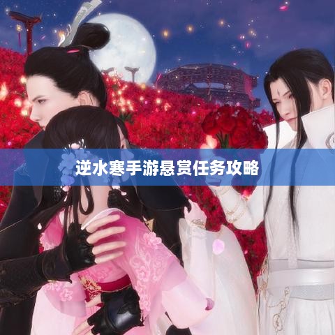 逆水寒手游悬赏任务攻略，挑战与奖励并存的游戏机制详解-图1