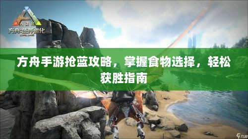 方舟手游抢蓝攻略，掌握食物选择，轻松获胜指南-图1