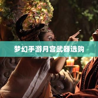 梦幻手游月宫武器选购攻略-图1 梦幻手游月宫武器选购攻略-图1
