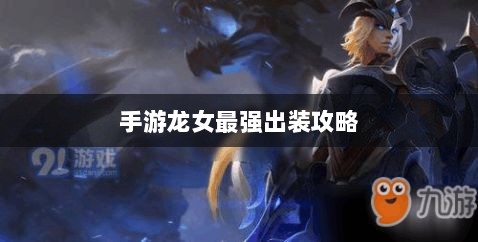 手游龙女最强出装攻略,探索最佳装备组合-图1 手游龙女最强出装攻略,探索最佳装备组合-图1