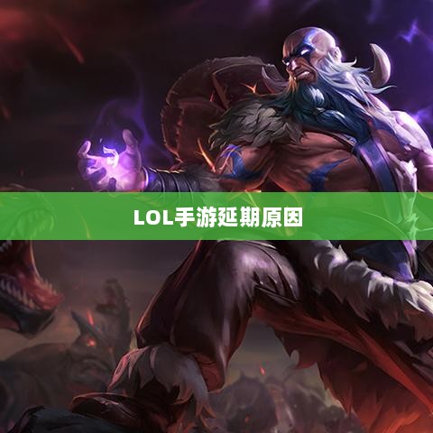 LOL手游延期原因的深度探究-图1 LOL手游延期原因的深度探究-图1