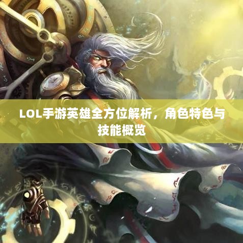 LOL手游英雄全方位解析,角色特色与技能概览-图1 LOL手游英雄全方位解析,角色特色与技能概览-图1