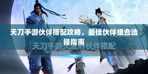 天刀手游伙伴搭配攻略,最佳伙伴组合选择指南-图1 天刀手游伙伴搭配攻略,最佳伙伴组合选择指南-图1