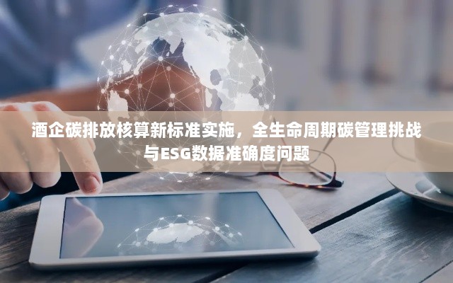 酒企碳排放核算新标准实施,全生命周期碳管理挑战与ESG数据准确度问题-图1 酒企碳排放核算新标准实施,全生命周期碳管理挑战与ESG数据准确度问题-图1