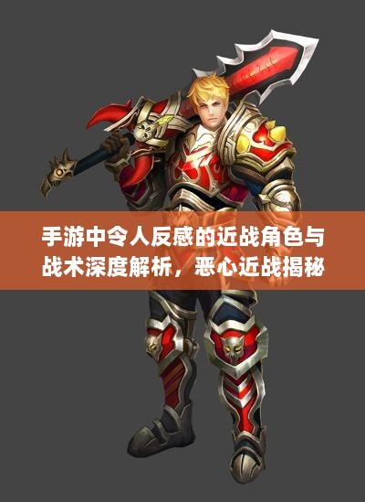 手游中令人反感的近战角色与战术深度解析，恶心近战揭秘-图1