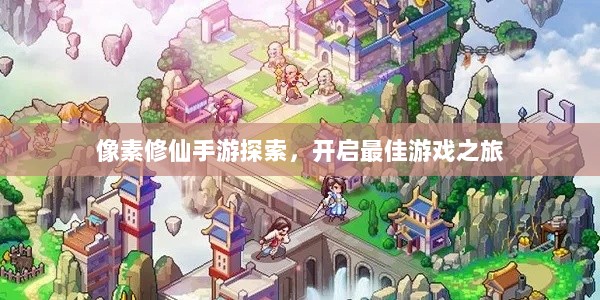 像素修仙手游探索，开启最佳游戏之旅-图1