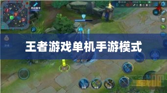王者游戏单机手游模式解析，是否存在单机模式？-图1