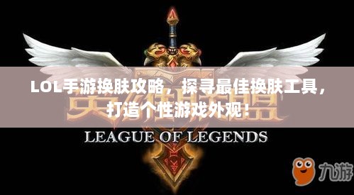 LOL手游换肤攻略，探寻最佳换肤工具，打造个性游戏外观！-图1