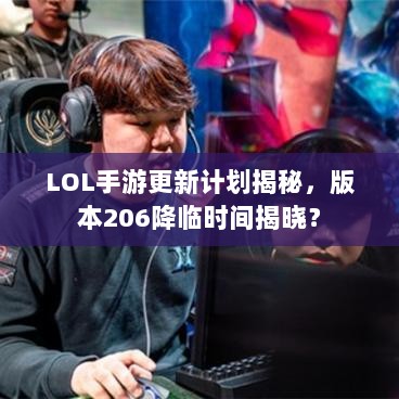 LOL手游更新计划揭秘，版本206降临时间揭晓？-图1