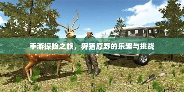 手游探险之旅,狩猎原野的乐趣与挑战-图1 手游探险之旅,狩猎原野的乐趣与挑战-图1