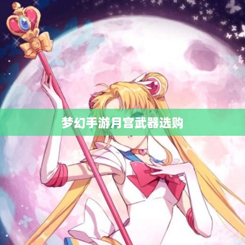 梦幻手游月宫武器选购攻略-图1 梦幻手游月宫武器选购攻略-图1
