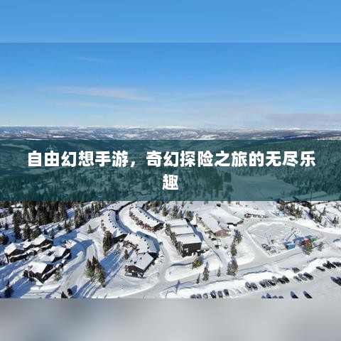自由幻想手游，奇幻探险之旅的无尽乐趣-图1